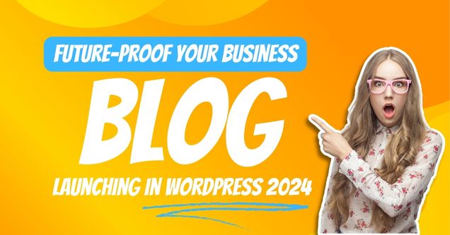 Future-Proof Your Business Launching a WordPress Blog in 2024